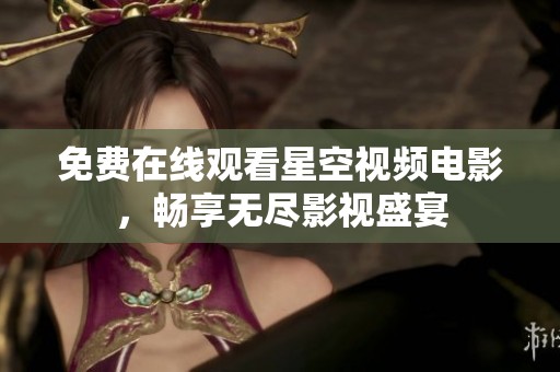 免费在线观看星空视频电影，畅享无尽影视盛宴