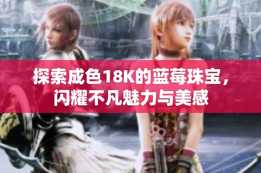 探索成色18K的蓝莓珠宝，闪耀不凡魅力与美感