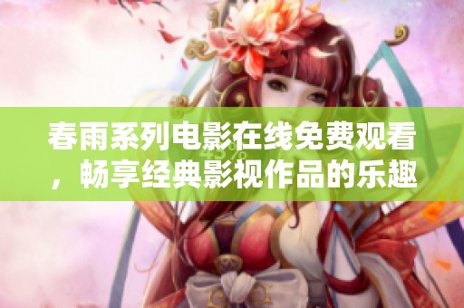 春雨系列电影在线免费观看，畅享经典影视作品的乐趣