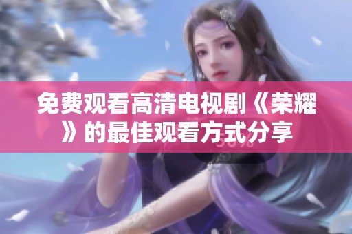 免费观看高清电视剧《荣耀》的最佳观看方式分享