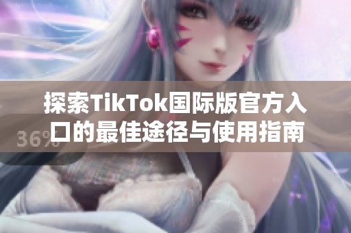 探索TikTok国际版官方入口的最佳途径与使用指南