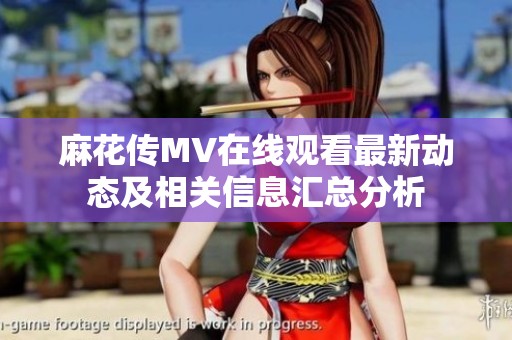 麻花传MV在线观看最新动态及相关信息汇总分析