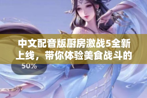 中文配音版厨房激战5全新上线，带你体验美食战斗的热血瞬间