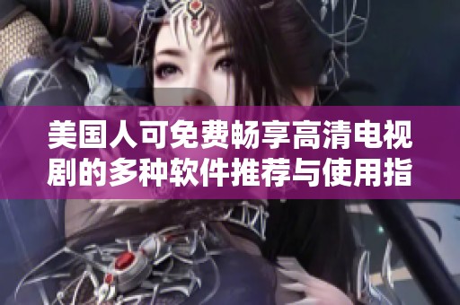 美国人可免费畅享高清电视剧的多种软件推荐与使用指南