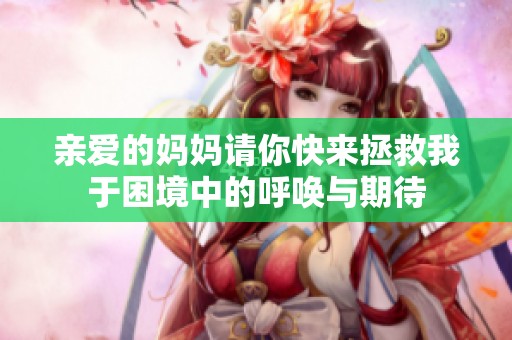 亲爱的妈妈请你快来拯救我于困境中的呼唤与期待