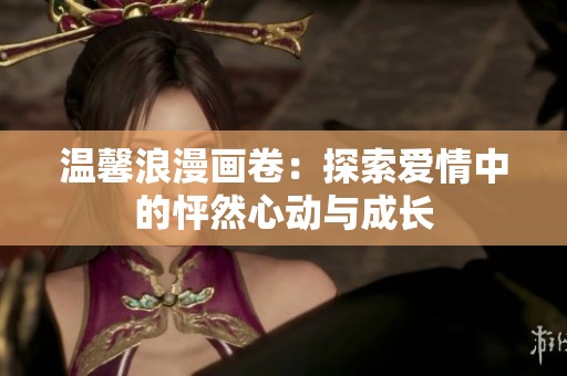 温馨浪漫画卷：探索爱情中的怦然心动与成长