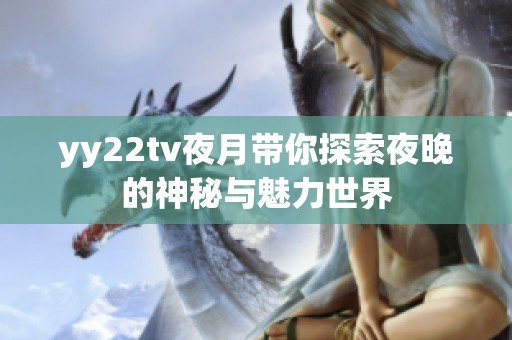 yy22tv夜月带你探索夜晚的神秘与魅力世界
