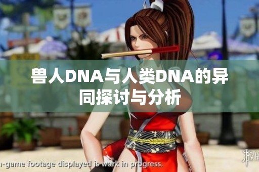 兽人DNA与人类DNA的异同探讨与分析