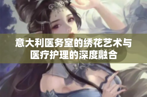 意大利医务室的绣花艺术与医疗护理的深度融合