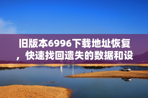 旧版本6996下载地址恢复，快速找回遗失的数据和设置