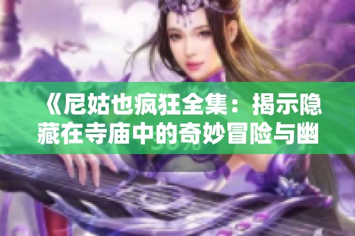 《尼姑也疯狂全集：揭示隐藏在寺庙中的奇妙冒险与幽默故事》