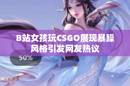 B站女孩玩CSGO展现暴躁风格引发网友热议