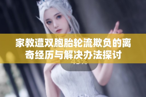 家教遭双胞胎轮流欺负的离奇经历与解决办法探讨