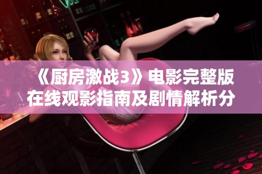 《厨房激战3》电影完整版在线观影指南及剧情解析分享