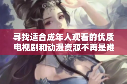 寻找适合成年人观看的优质电视剧和动漫资源不再是难题