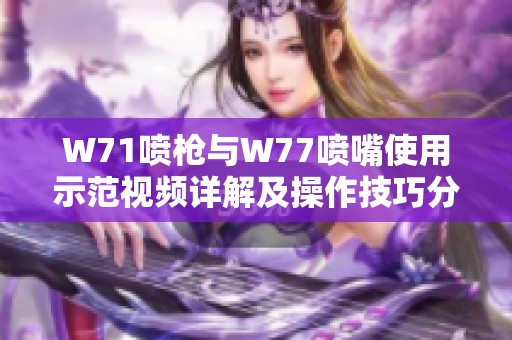 W71喷枪与W77喷嘴使用示范视频详解及操作技巧分享