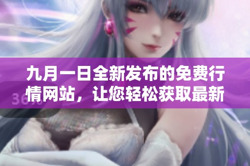 九月一日全新发布的免费行情网站，让您轻松获取最新市场动态
