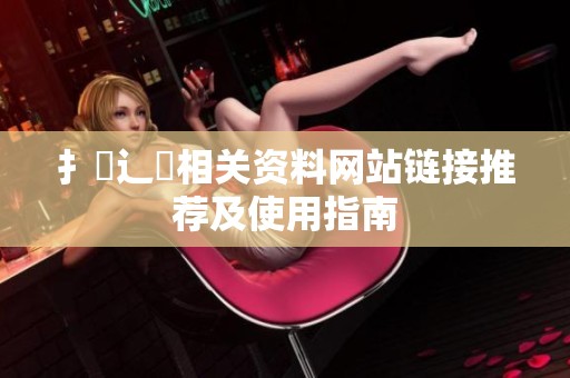 扌喿辶畐相关资料网站链接推荐及使用指南