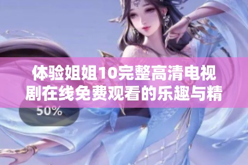 体验姐姐10完整高清电视剧在线免费观看的乐趣与精彩