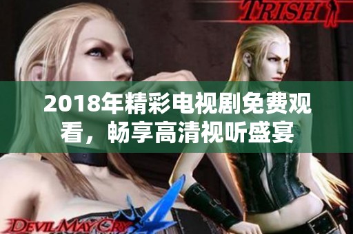 2018年精彩电视剧免费观看，畅享高清视听盛宴
