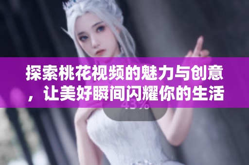 探索桃花视频的魅力与创意，让美好瞬间闪耀你的生活