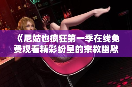 《尼姑也疯狂第一季在线免费观看精彩纷呈的宗教幽默剧集》