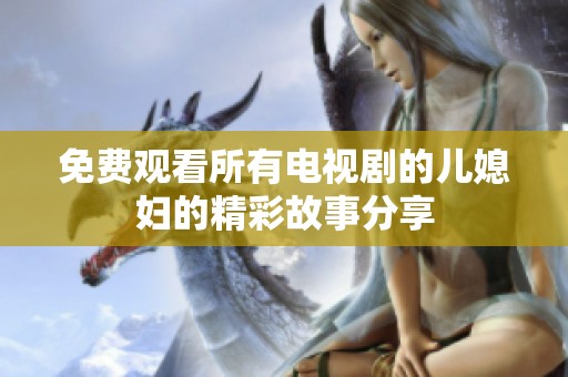 免费观看所有电视剧的儿媳妇的精彩故事分享