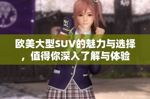 欧美大型SUV的魅力与选择，值得你深入了解与体验