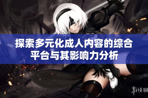 探索多元化成人内容的综合平台与其影响力分析
