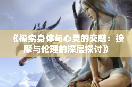 《探索身体与心灵的交融：按摩与伦理的深层探讨》