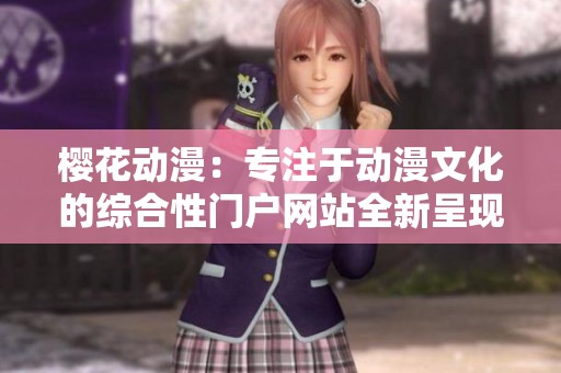 樱花动漫：专注于动漫文化的综合性门户网站全新呈现