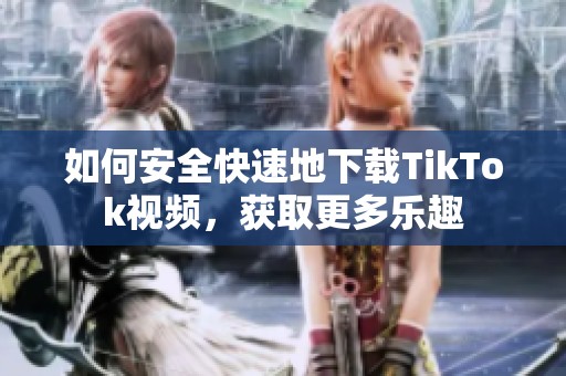 如何安全快速地下载TikTok视频，获取更多乐趣