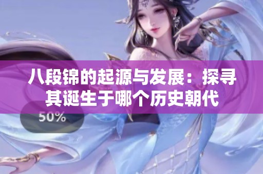 八段锦的起源与发展：探寻其诞生于哪个历史朝代