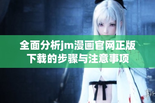 全面分析jm漫画官网正版下载的步骤与注意事项