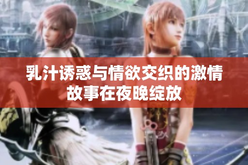 乳汁诱惑与情欲交织的激情故事在夜晚绽放