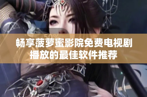 畅享菠萝蜜影院免费电视剧播放的最佳软件推荐