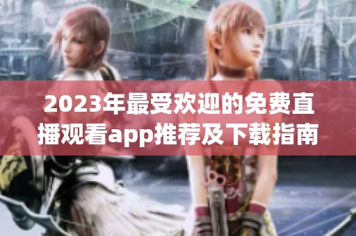 2023年最受欢迎的免费直播观看app推荐及下载指南