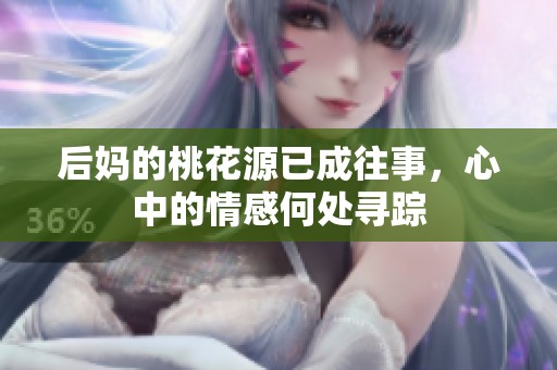 后妈的桃花源已成往事，心中的情感何处寻踪