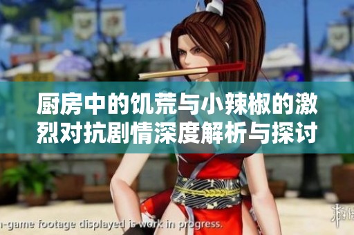 厨房中的饥荒与小辣椒的激烈对抗剧情深度解析与探讨