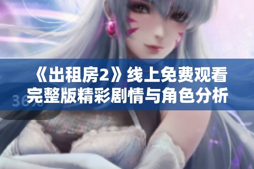 《出租房2》线上免费观看完整版精彩剧情与角色分析详解