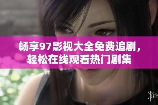 畅享97影视大全免费追剧，轻松在线观看热门剧集