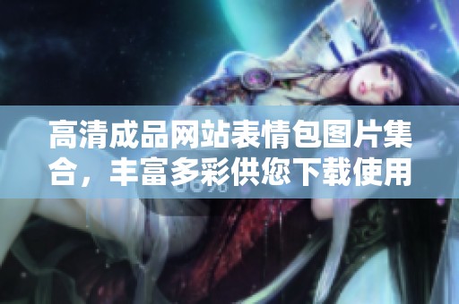高清成品网站表情包图片集合，丰富多彩供您下载使用