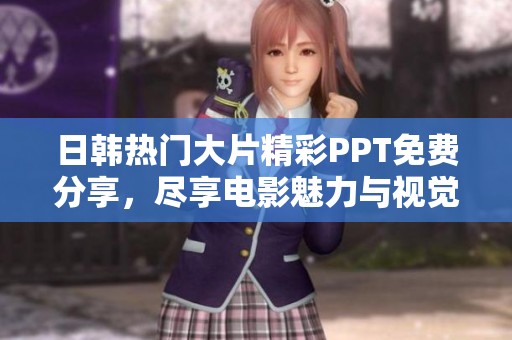 日韩热门大片精彩PPT免费分享，尽享电影魅力与视觉盛宴
