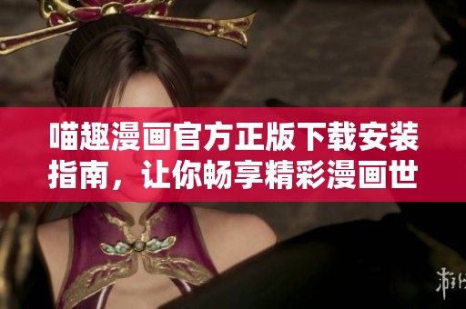 喵趣漫画官方正版下载安装指南，让你畅享精彩漫画世界
