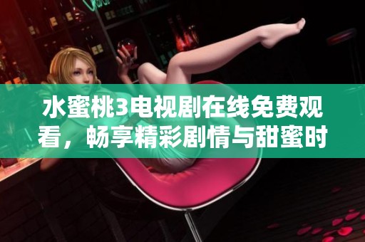 水蜜桃3电视剧在线免费观看，畅享精彩剧情与甜蜜时光
