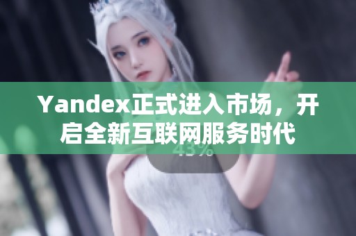 Yandex正式进入市场，开启全新互联网服务时代