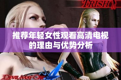 推荐年轻女性观看高清电视的理由与优势分析