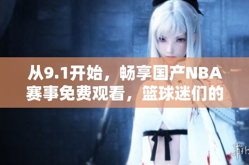 从9.1开始，畅享国产NBA赛事免费观看，篮球迷们的福音！