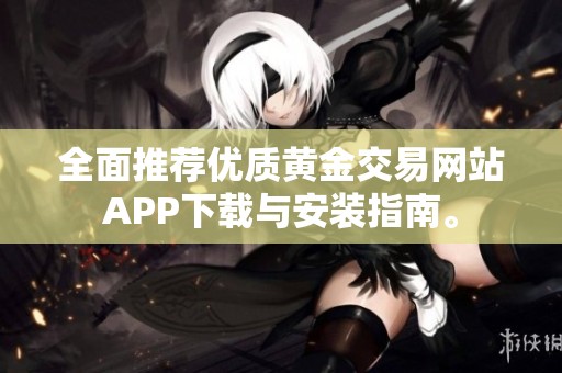 全面推荐优质黄金交易网站APP下载与安装指南。