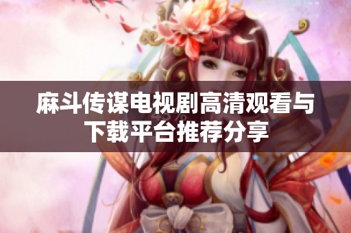 麻斗传谋电视剧高清观看与下载平台推荐分享